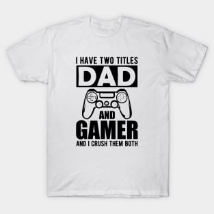 Dad and Gamer - I have two titles dad and gamer and I crush them both T-Shirt